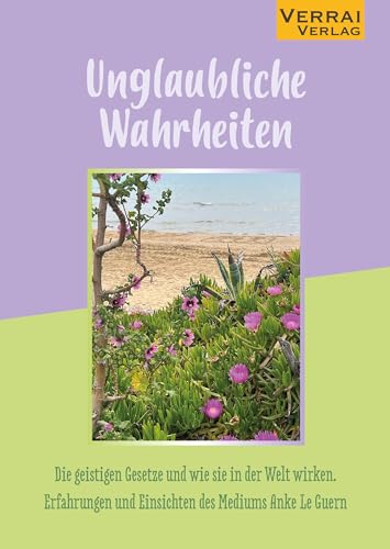 Unglaubliche Wahrheiten: Die geistigen Gesetze und wie sie in der Welt wirken. Erfahrungen und Einsichten des Mediums Anke Le Guern Unglaubliche Wahrheiten: Die geistigen Gesetze und wie sie in der Welt wirken. Erfahrungen und Einsichten des Mediums Anke Le Guern von VERRAI-VERLAG