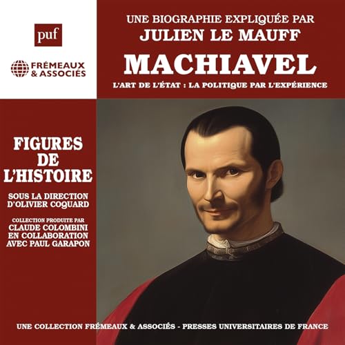 MACHIAVEL - L’ART DE L’ÉTAT : LA POLITIQUE PAR L’EXPÉRIENCE: UNE BIOGRAPHIE EXPLIQUÉE PAR JULIEN LE MAUFF von FREMEAUX