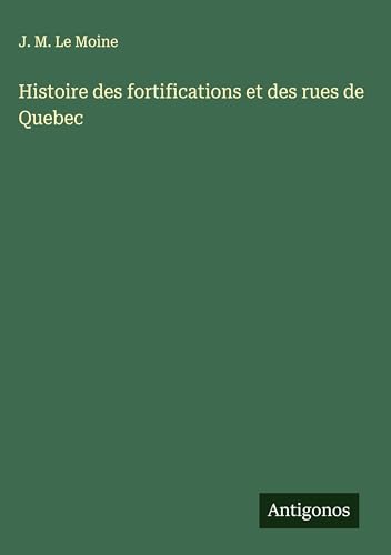 Histoire des fortifications et des rues de Quebec von Antigonos Verlag