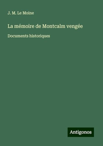 La mémoire de Montcalm vengée: Documents historiques von Antigonos Verlag