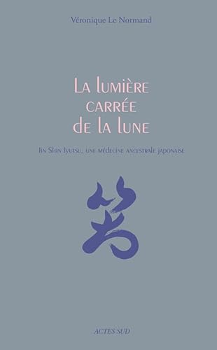 La lumière carrée de la lune: Jin Shin Jyutsu, une médecine ancestrale japonaise