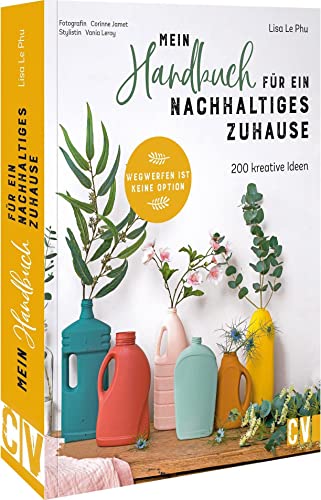 Nachhaltig leben: Mein Handbuch für ein nachhaltiges Zuhause: 200 kreative Ideen Klimaschutz im Alltag umzusetzen. No Waste, Upcycling, Recycling.
