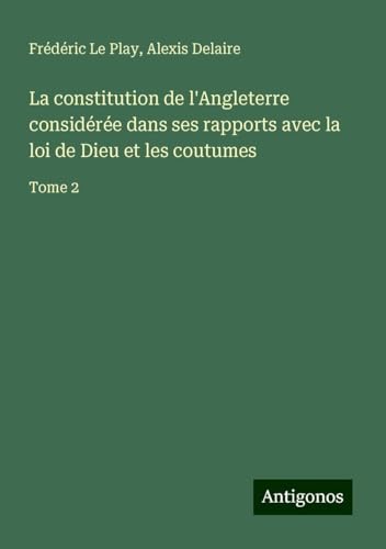 La constitution de l'Angleterre considérée dans ses rapports avec la loi de Dieu et les coutumes: Tome 2 von Antigonos Verlag