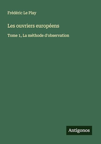 Les ouvriers européens: Tome 1, La méthode d'observation von Antigonos Verlag