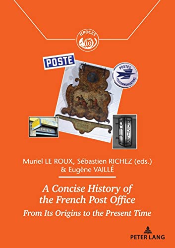 A Concise History of the French Post Office: From Its Origins to the Present Time (Histoire des Échanges, Communications, Postes et Territoires / ... Post Offices and Territories, Band 10)