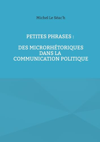 Petites phrases : des microrhétoriques dans la communication politique von BoD – Books on Demand – Frankreich