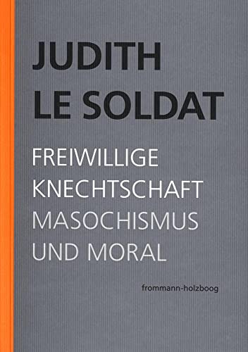 Judith Le Soldat: Werkausgabe / Band 4: Freiwillige Knechtschaft. Masochismus und Moral von Frommann-Holzboog