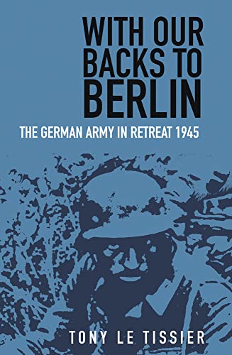 With Our Backs to Berlin: The German Army in Retreat 1945