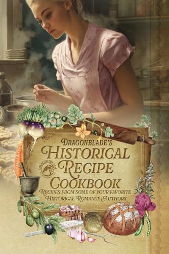 Dragonblade's Historical Recipe Cookbook: Recipes from some of your favorite Historical Romance Authors von Independently published