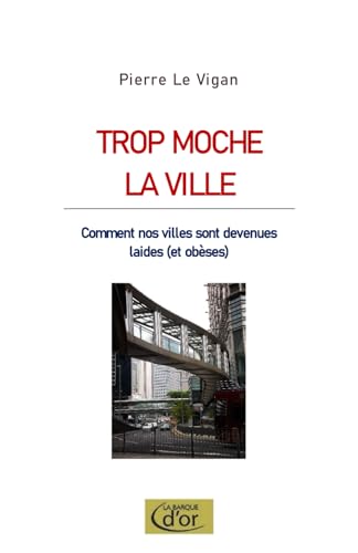 Trop moche la ville: Comment nos villes sont devenues laides (et obèses) von la barque d'or