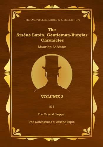 The Arsène Lupin, Gentleman Burglar Chronicles, Volume 2 - The Library Collection: 3 Books in 1 -813, The Crystal Stopper, and The Confessions of Arsène Lupin! The Arsène Lupin, Gentleman Burglar Chronicles, Volume 2 - The Library Collection: 3 Books in 1 -813, The Crystal Stopper, and The Confessions of Arsène Lupin!