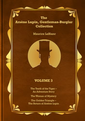 The Arsène Lupin, Gentleman-Burglar Collection - Volume 3: 3 Books in 1 Volume: The Teeth of the Tiger – An Adventure Story; The Woman of Mystery; and The Golden Triangle – The Return of Arsène Lupin The Arsène Lupin, Gentleman-Burglar Collection - Volume 3: 3 Books in 1 Volume: The Teeth of the Tiger – An Adventure Story; The Woman of Mystery; and The Golden Triangle – The Return of Arsène Lupin
