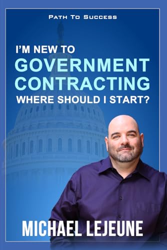 I'm New To Government Contracting - Where Do I Start?: Learn the Exact Strategies and Tactics that Have Helped Our Clients Win Over $14.6 Billion in Government Contracts