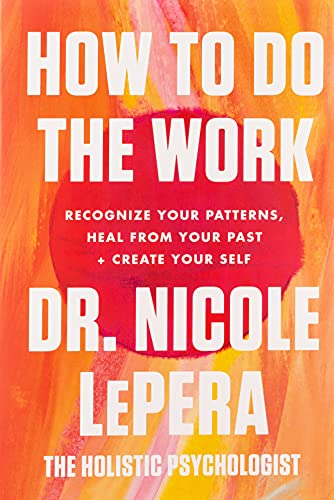 How to Do the Work: Recognize Your Patterns, Heal from Your Past, and Create Your Self How to Do the Work: Recognize Your Patterns, Heal from Your Past, and Create Your Self