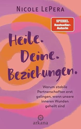 Heile. Deine. Beziehungen.: Warum stabile Partnerschaften erst gelingen, wenn unsere inneren Wunden geheilt sind Heile. Deine. Beziehungen.: Warum stabile Partnerschaften erst gelingen, wenn unsere inneren Wunden geheilt sind von ARKANA Verlag