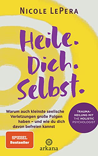 Heile. Dich. Selbst.: Warum auch kleinste seelische Verletzungen große Folgen haben – und wie du dich davon befreien kannst - Traumaheilung mit The Holistic Psychologist