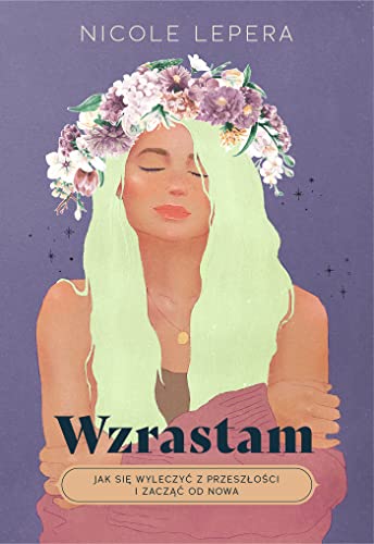 Wzrastam: Jak się wyleczyć z przeszłości i zacząć od nowa Wzrastam: Jak się wyleczyć z przeszłości i zacząć od nowa