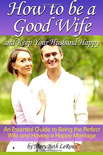 How to Be a Good Wife and Keep Your Husband Happy: An Essential Guide to Being the Perfect Wife and Having a Happy Marriage von CreateSpace Independent Publishing Platform