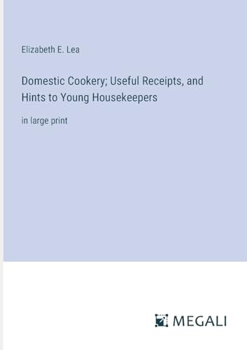 Domestic Cookery; Useful Receipts, and Hints to Young Housekeepers: in large print von Megali Verlag