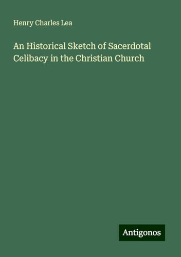 An Historical Sketch of Sacerdotal Celibacy in the Christian Church von Antigonos Verlag
