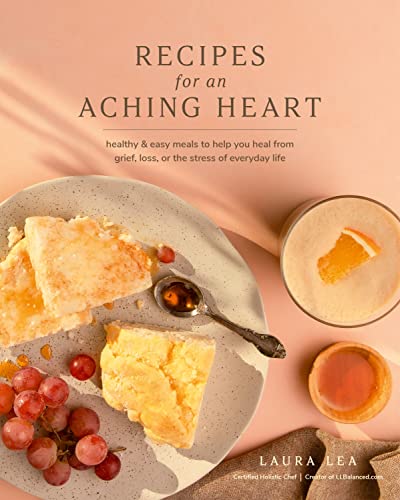 Recipes for an Aching Heart: Healthy & Easy Meals to Help You Heal from Grief, Loss, or the Stress of Everyday Life (Laura Lea Balanced) von Blue Hills Press