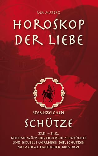 Horoskop der Liebe – Sternzeichen Schütze: Geheime Wünsche, erotische Sehnsüchte und sexuelle Vorlieben der Schützen mit astral-erotischer Biokurve von Books on Demand GmbH