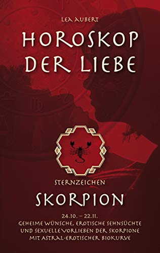 Horoskop der Liebe – Sternzeichen Skorpion: Geheime Wünsche, erotische Sehnsüchte und sexuelle Vorlieben der Skorpione mit astral-erotischer Biokurve