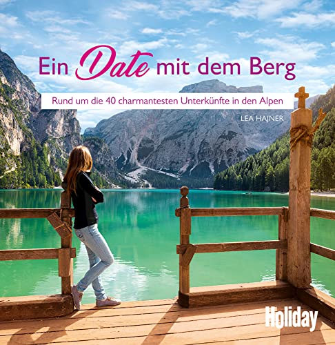HOLIDAY Reisebuch: Ein Date mit dem Berg: Rund um die 40 charmantesten Unterkünfte in den Alpen von Holiday / Travel House Media