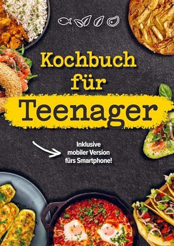 Kochbuch für Teenager: Das coolste Kochbuch für Teenies und Anfänger, inklusive mobiler Ausgabe für das Smartphone!