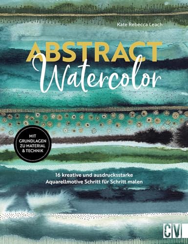 Abstract watercolor: 16 kreative und ausdrucksstarke Aquarellmotive Schritt für Schritt malen. Mit Grundlagen zu Material & Technik von Christophorus Verlag