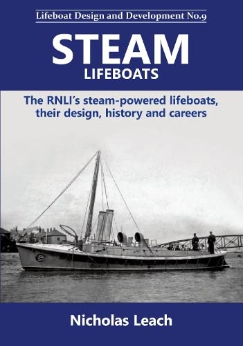 Steam Lifeboats: The RNLI’s steam-powered lifeboats, their design, history and careers (Lifeboat Design and Development, Band 9)