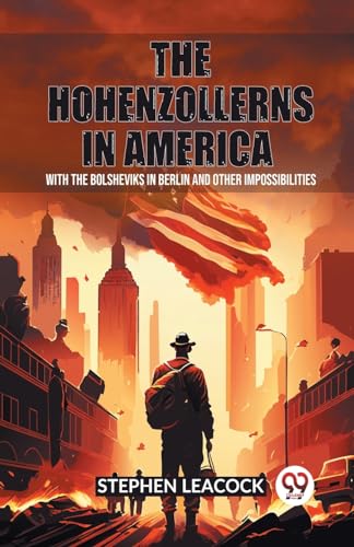 The Hohenzollerns in America With The Bolsheviks In Berlin And Other Impossibilities von Double 9 Books