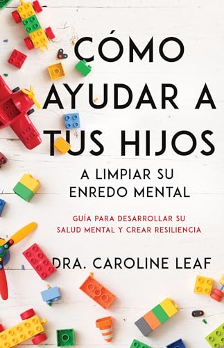 Cómo Ayudar a Tus Hijos a Limpiar Su Enredo Mental: Guía Para Desarrollar Su Salud Mental Y Crear Resiliencia