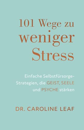 101 Wege zu weniger Stress: Einfache Selbstfürsorge-Strategien, die Geist, Seele und Psyche stärken