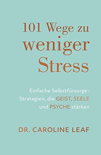 101 Wege zu weniger Stress: Einfache Selbstfürsorge-Strategien, die Geist, Seele und Psyche stärken