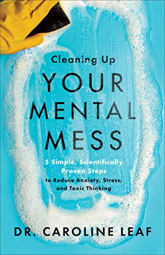 Cleaning Up Your Mental Mess: 5 Simple, Scientifically Proven Steps to Reduce Anxiety, Stress, and Toxic Thinking Cleaning Up Your Mental Mess: 5 Simple, Scientifically Proven Steps to Reduce Anxiety, Stress, and Toxic Thinking