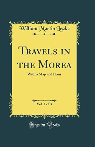 Travels in the Morea, Vol. 1 of 3: With a Map and Plans (Classic Reprint)