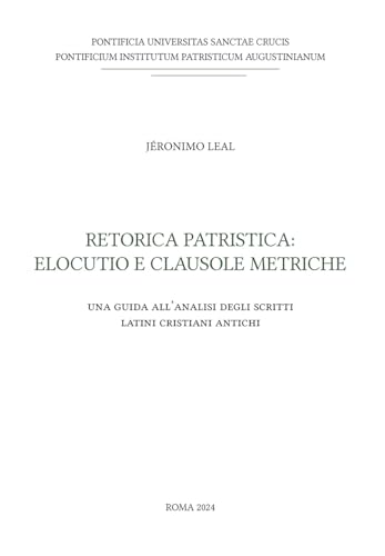 Retorica patristica: elocutio e clausole metriche. Una guida all'analisi degli scritti latini cristiani antichi Retorica patristica: elocutio e clausole metriche. Una guida all'analisi degli scritti latini cristiani antichi