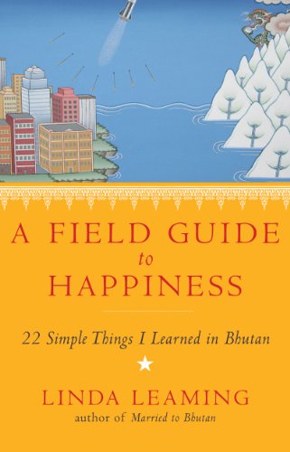 A Field Guide to Happiness: What I Learned in Bhutan about Living, Loving and Waking Up A Field Guide to Happiness: What I Learned in Bhutan about Living, Loving and Waking Up