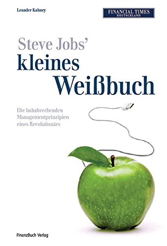 Steve Jobs kleines Weißbuch: Die bahnbrechenden Managementprinzipien eines Revolutionärs Steve Jobs kleines Weißbuch: Die bahnbrechenden Managementprinzipien eines Revolutionärs von FinanzBuch Verlag