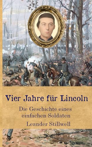 Vier Jahre für Lincoln: Die Geschichte eines einfachen Soldaten (Zeitzeugen des Sezessionskrieges)