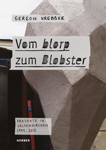 Gereon Krebber. Vom blorp zum Blobster. Projekte in Gelsenkirchen 1995-2013