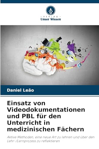 Einsatz von Videodokumentationen und PBL für den Unterricht in medizinischen Fächern: Aktive Methoden, eine neue Art zu lehren und über den Lehr-/Lernprozess zu reflektieren von Verlag Unser Wissen