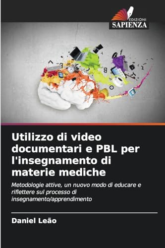 Utilizzo di video documentari e PBL per l'insegnamento di materie mediche: Metodologie attive, un nuovo modo di educare e riflettere sul processo di insegnamento/apprendimento Utilizzo di video documentari e PBL per l'insegnamento di materie mediche: Metodologie attive, un nuovo modo di educare e riflettere sul processo di insegnamento/apprendimento