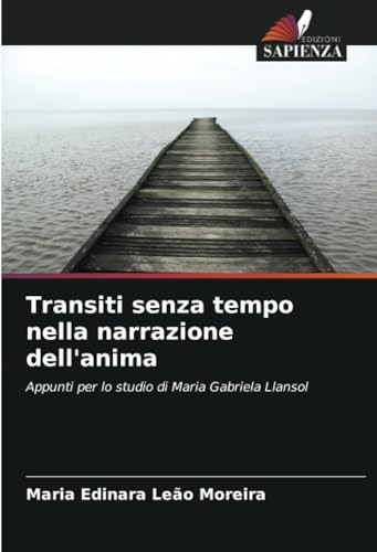 Transiti senza tempo nella narrazione dell'anima: Appunti per lo studio di Maria Gabriela Llansol von Edizioni Sapienza