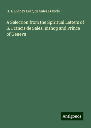 A Selection from the Spiritual Letters of S. Francis de Sales, Bishop and Prince of Geneva von Antigonos Verlag