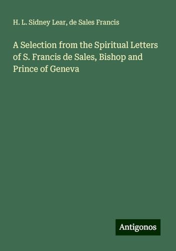 A Selection from the Spiritual Letters of S. Francis de Sales, Bishop and Prince of Geneva von Antigonos Verlag