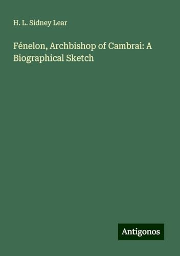 Fénelon, Archbishop of Cambrai: A Biographical Sketch von Antigonos Verlag