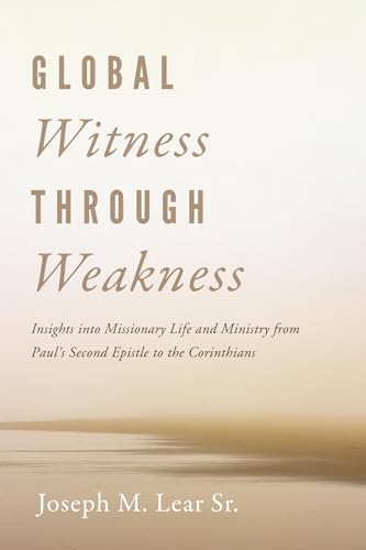 Global Witness Through Weakness: Insights into Missionary Life and Ministry from Paul's Second Epistle to the Corinthians von Wipf and Stock