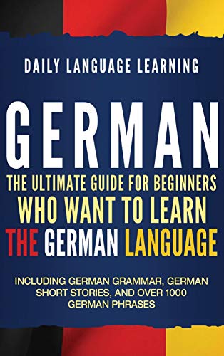 German: The Ultimate Guide for Beginners Who Want to Learn the German Language, Including German Grammar, German Short Stories, and Over 1000 German Phrases von Bravex Publications